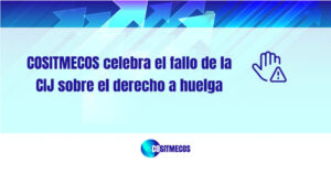 LA COSITMECOS CELEBRA EL FALLO DE LA CIJ SOBRE EL DERECHO A HUELGA 